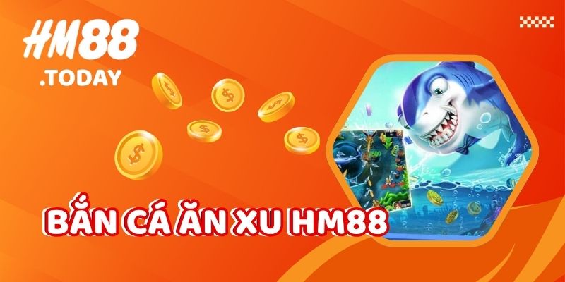 Bắn cá ăn xu HM88. Săn thưởng khủng tại HM88.